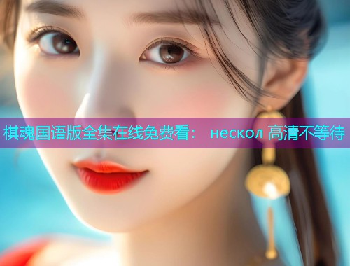 棋魂国语版全集在线免费看： нескол 高清不等待