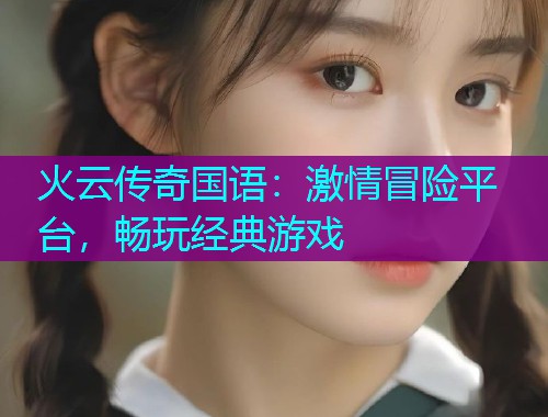 火云传奇国语：激情冒险平台，畅玩经典游戏