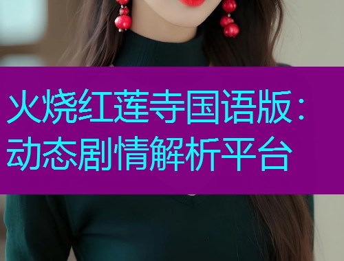 火烧红莲寺国语版：动态剧情解析平台
