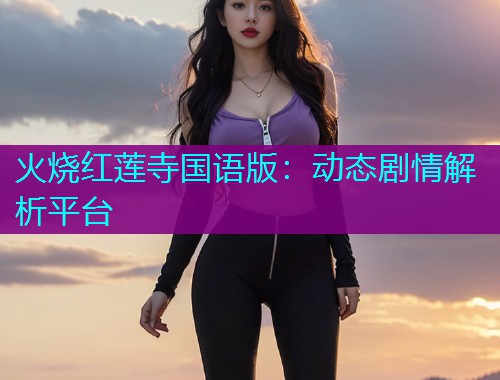 火烧红莲寺国语版：动态剧情解析平台  第3张