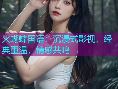 火蝴蝶国语：沉浸式影视，经典重温，情感共鸣