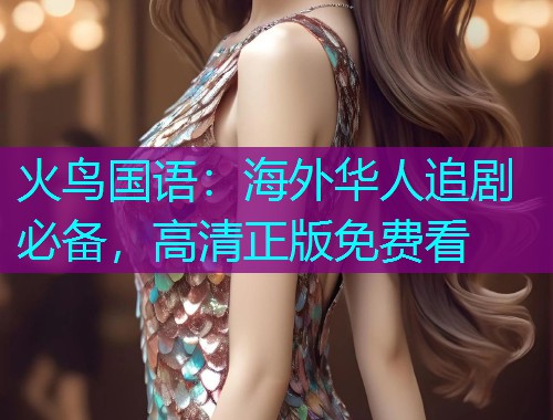火鸟国语：海外华人追剧必备，高清正版免费看