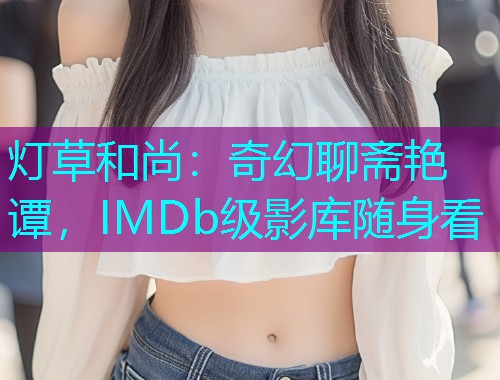 灯草和尚：奇幻聊斋艳谭，IMDb级影库随身看